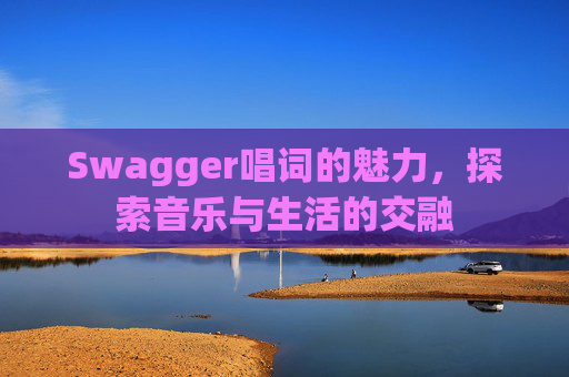 Swagger唱词的魅力,探索音乐与生活的交融